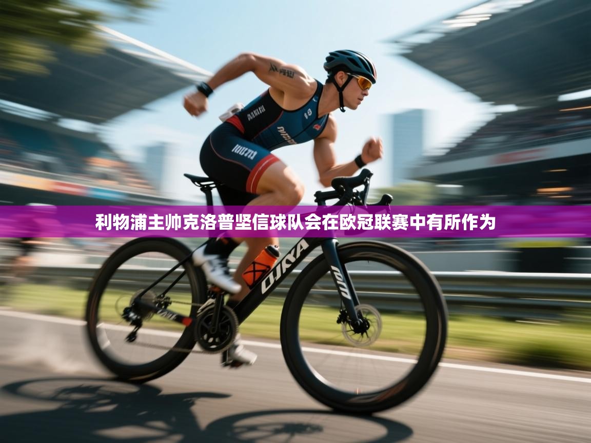 利物浦主帅克洛普坚信球队会在欧冠联赛中有所作为 第1张