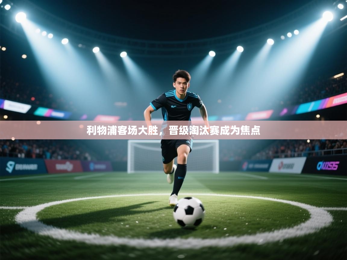 利物浦客场大胜，晋级淘汰赛成为焦点  第2张