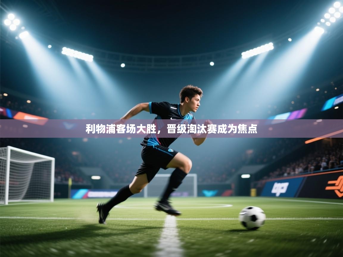 利物浦客场大胜，晋级淘汰赛成为焦点  第1张