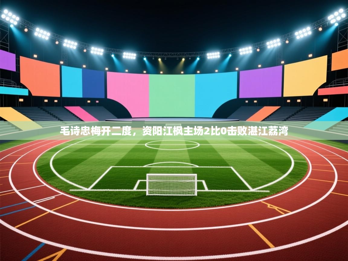 毛诗忠梅开二度，资阳江枫主场2比0击败湛江荔湾  第2张