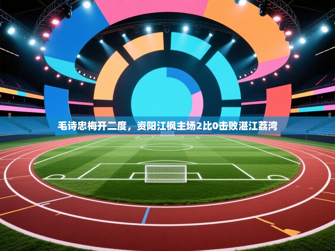 毛诗忠梅开二度，资阳江枫主场2比0击败湛江荔湾  第1张