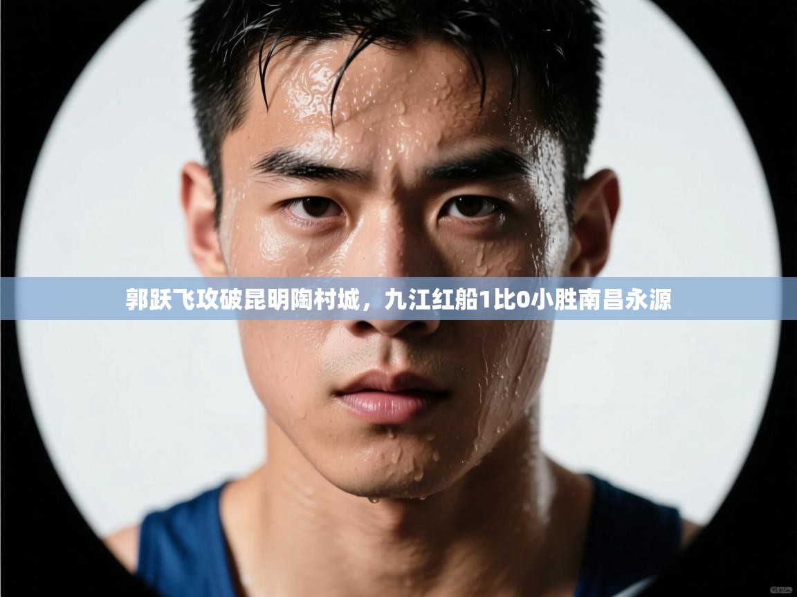郭跃飞攻破昆明陶村城，九江红船1比0小胜南昌永源  第1张