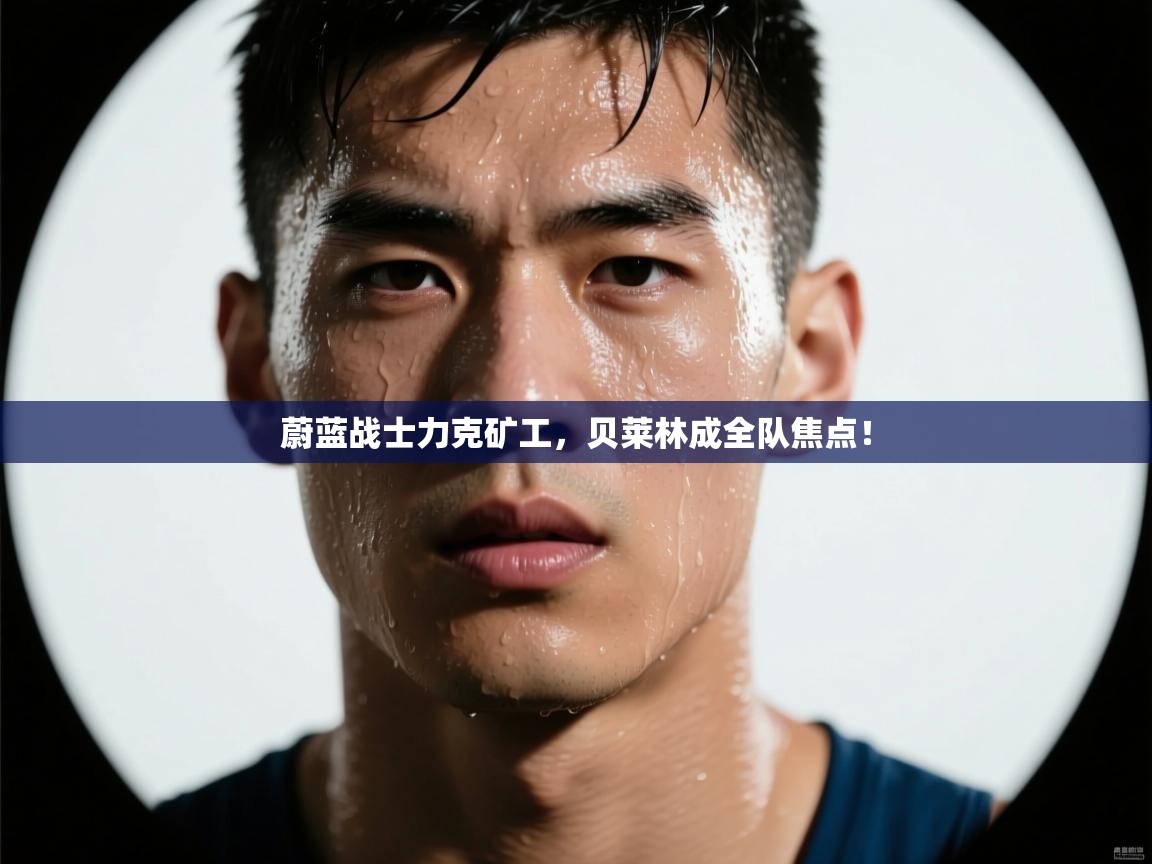 蔚蓝战士力克矿工,贝莱林成全队焦点! 第2张