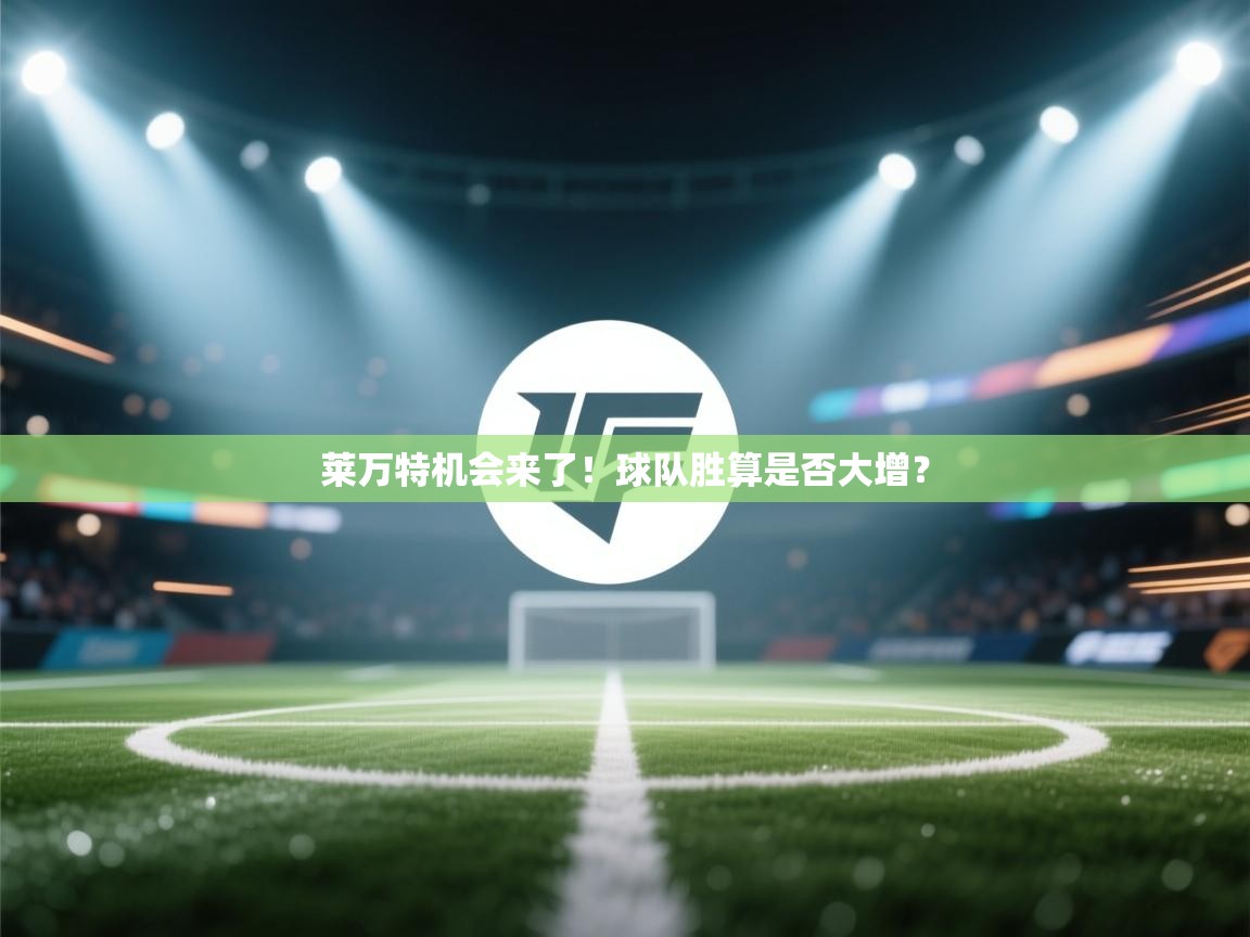 莱万特机会来了！球队胜算是否大增？  第2张