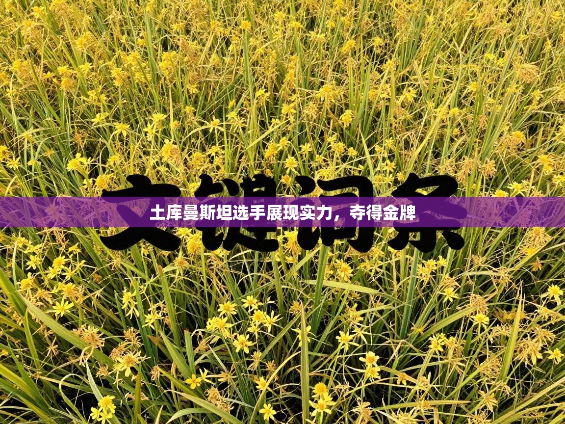 土库曼斯坦选手展现实力，夺得金牌  第1张