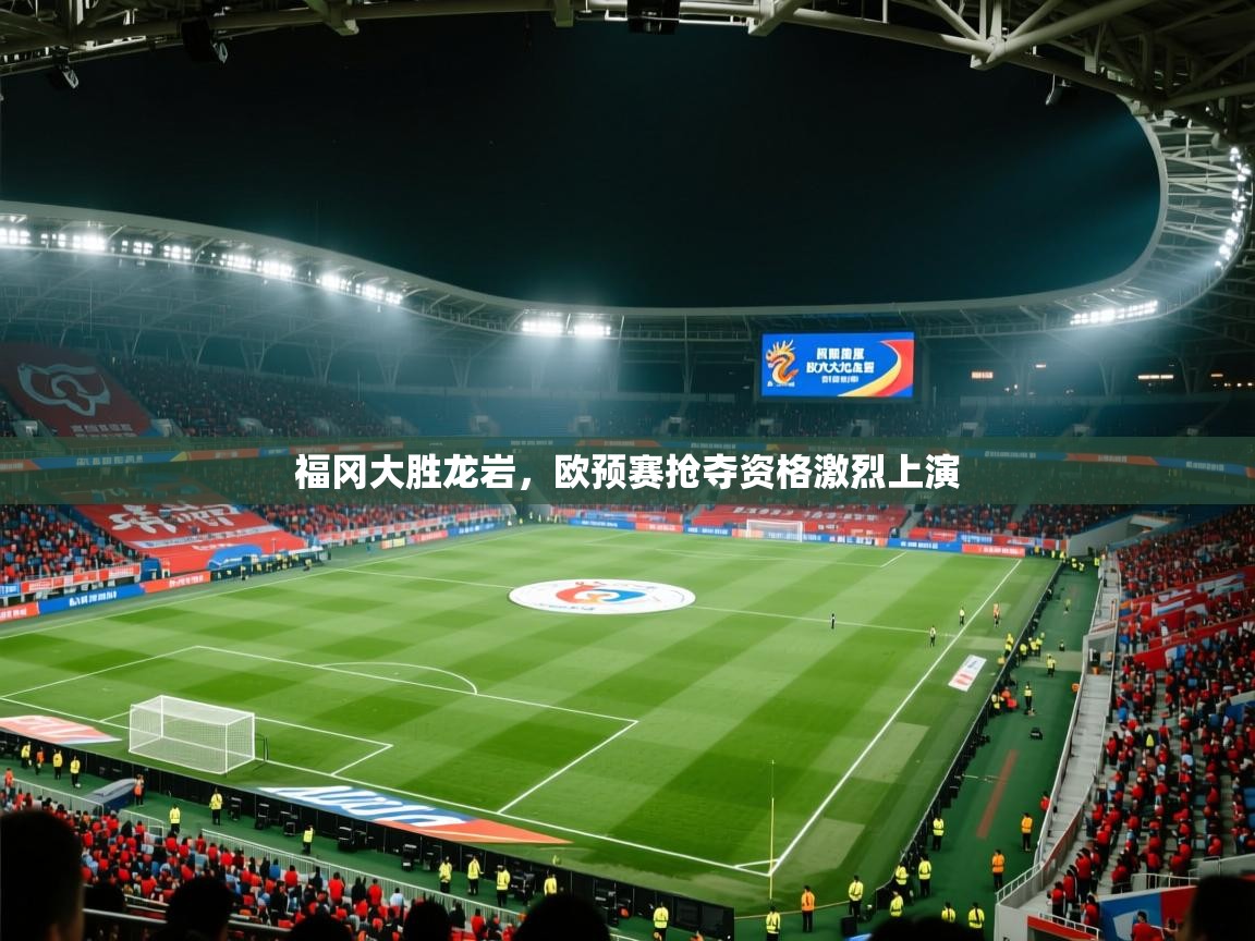 福冈大胜龙岩，欧预赛抢夺资格激烈上演  第1张