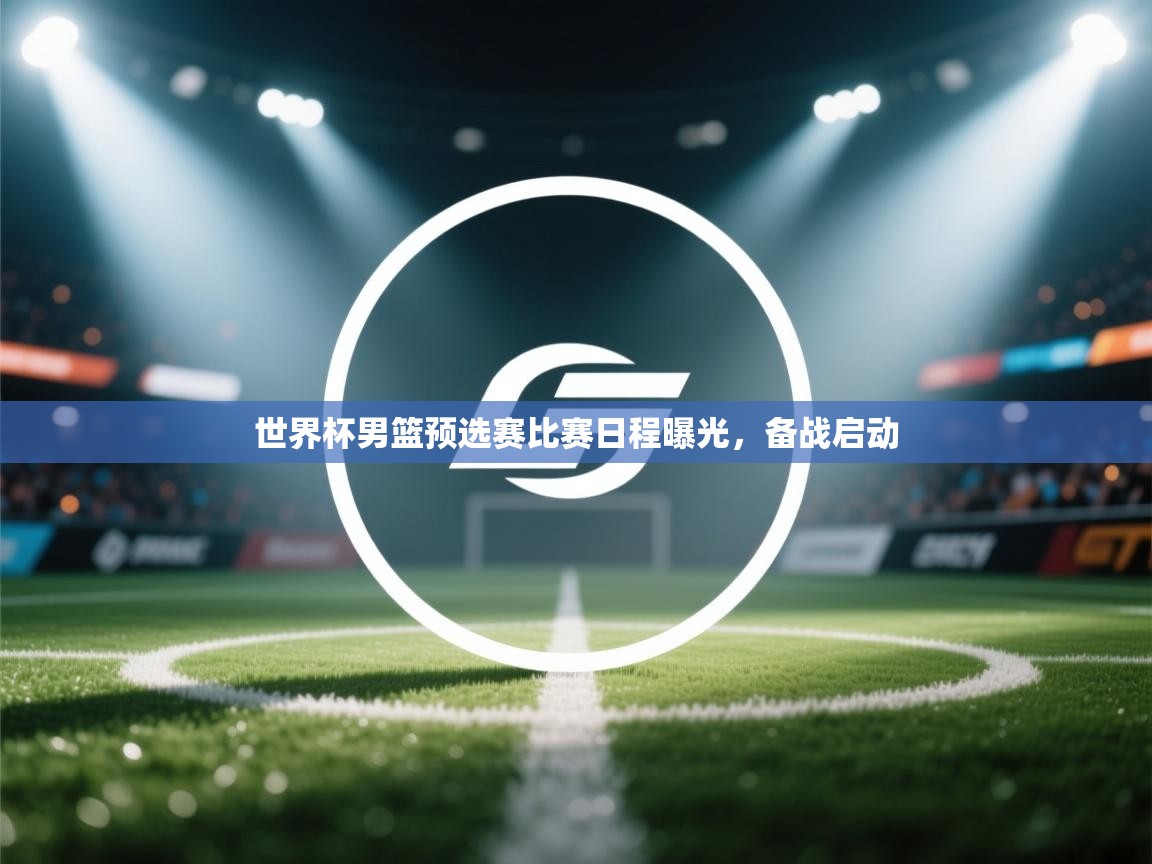 世界杯男篮预选赛比赛日程曝光，备战启动  第1张