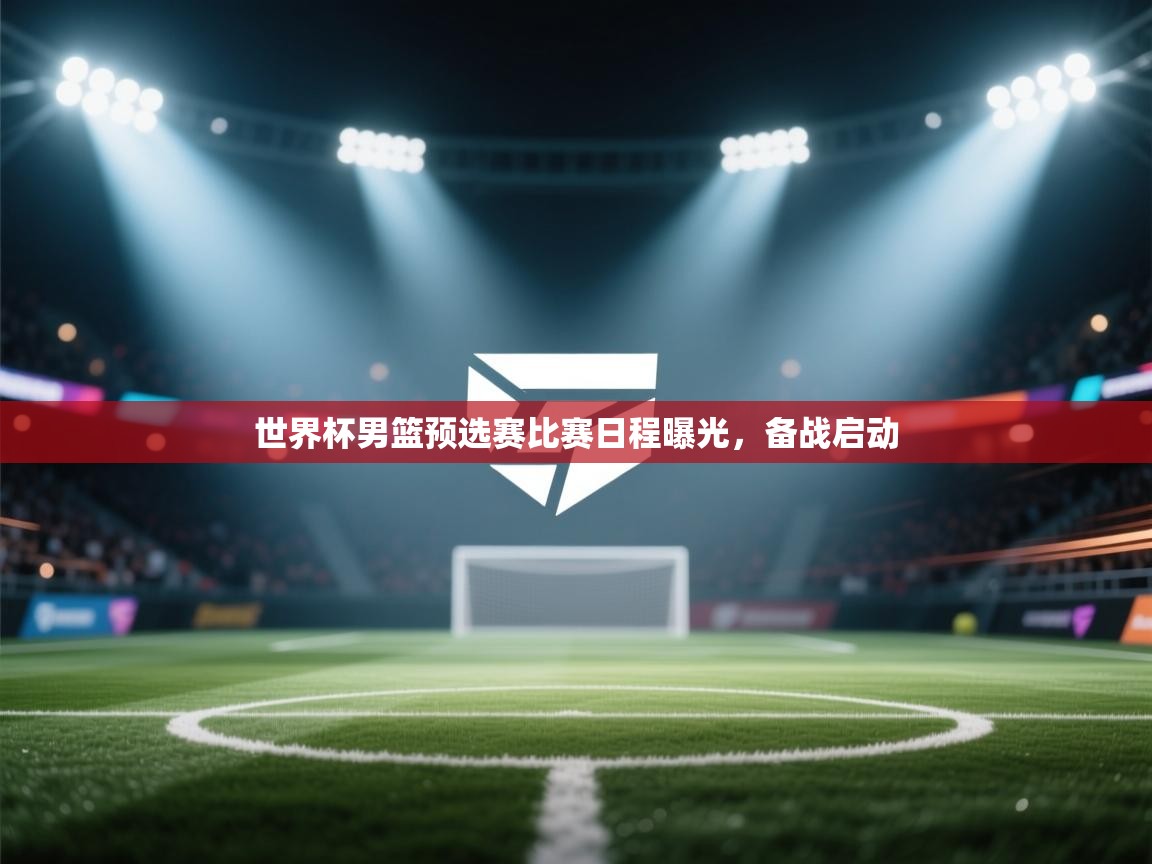 世界杯男篮预选赛比赛日程曝光，备战启动  第2张