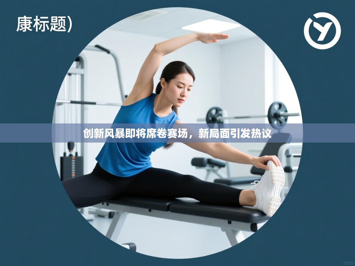 创新风暴即将席卷赛场,新局面引发热议 第2张
