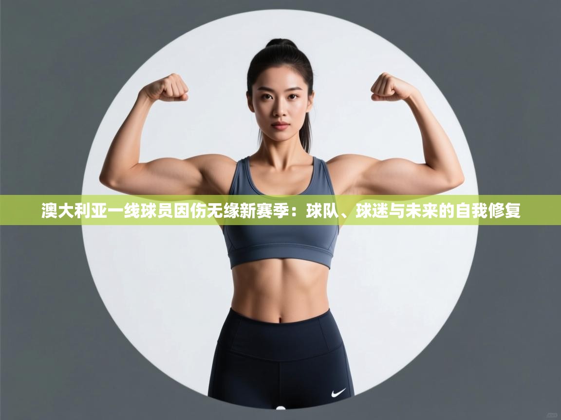 澳大利亚一线球员因伤无缘新赛季：球队、球迷与未来的自我修复  第2张