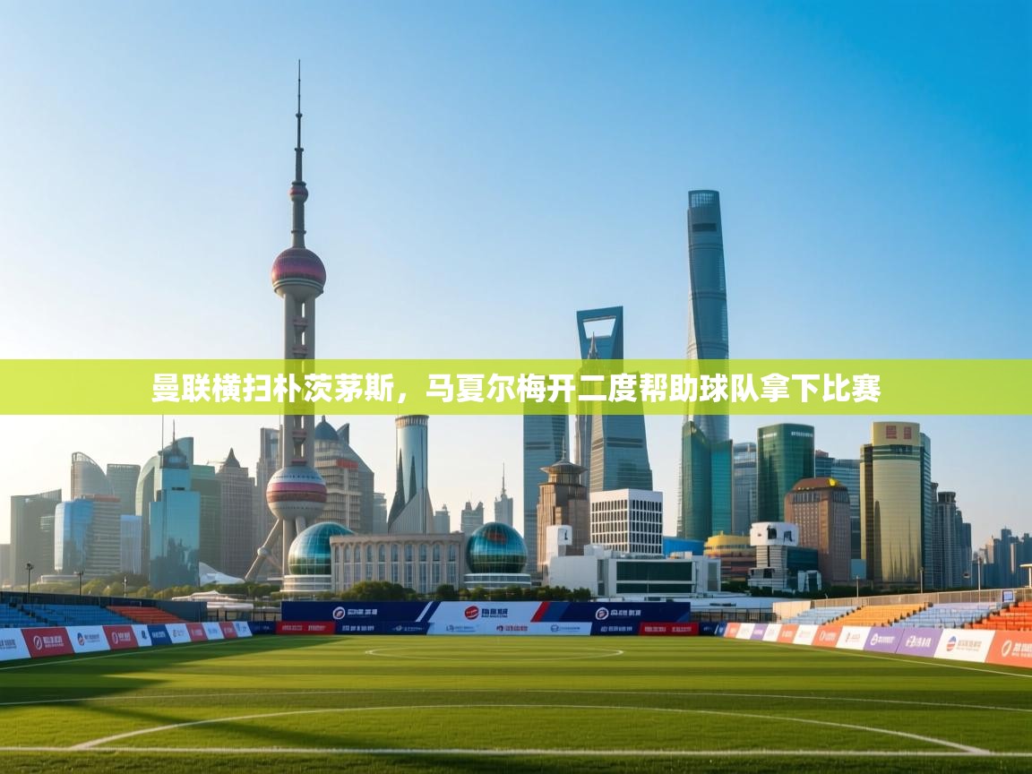 曼联横扫朴茨茅斯,马夏尔梅开二度帮助球队拿下比赛 第1张