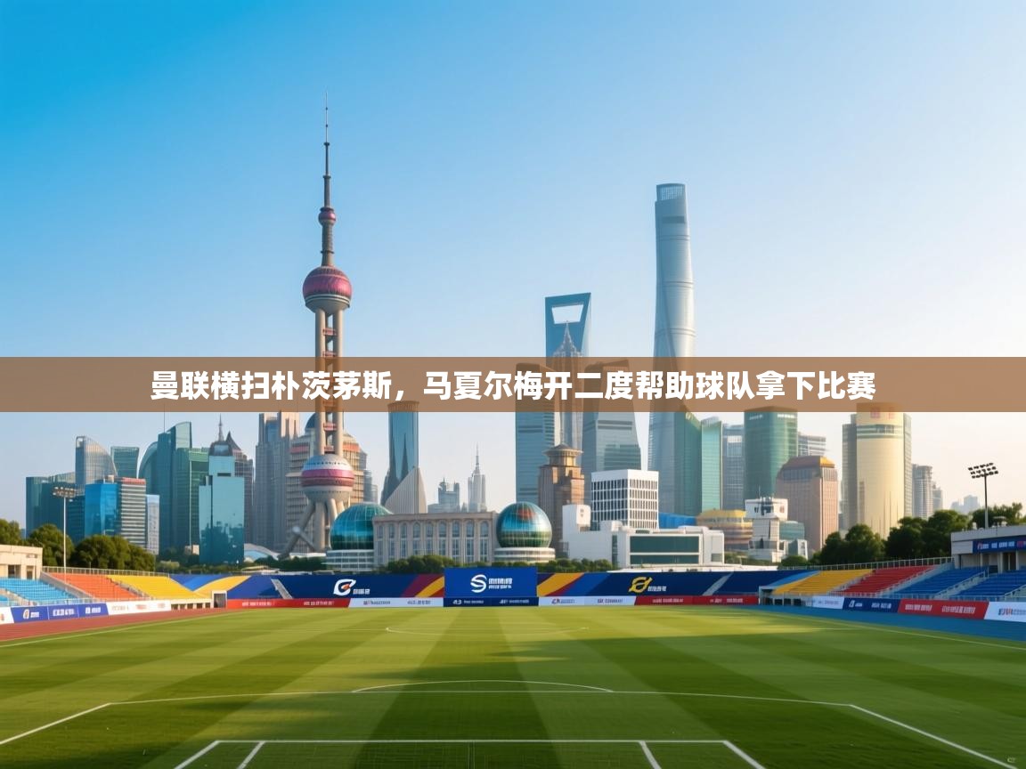 曼联横扫朴茨茅斯,马夏尔梅开二度帮助球队拿下比赛 第2张