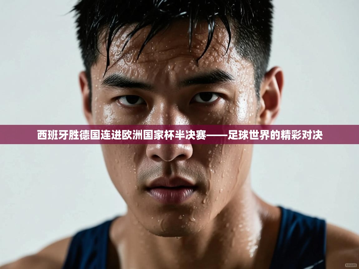 西班牙胜德国连进欧洲国家杯半决赛——足球世界的精彩对决 第2张