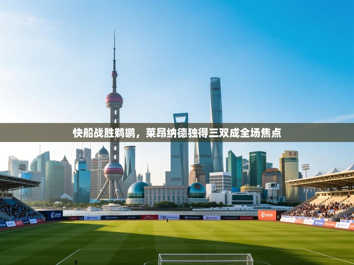 快船战胜鹈鹕，莱昂纳德独得三双成全场焦点  第2张