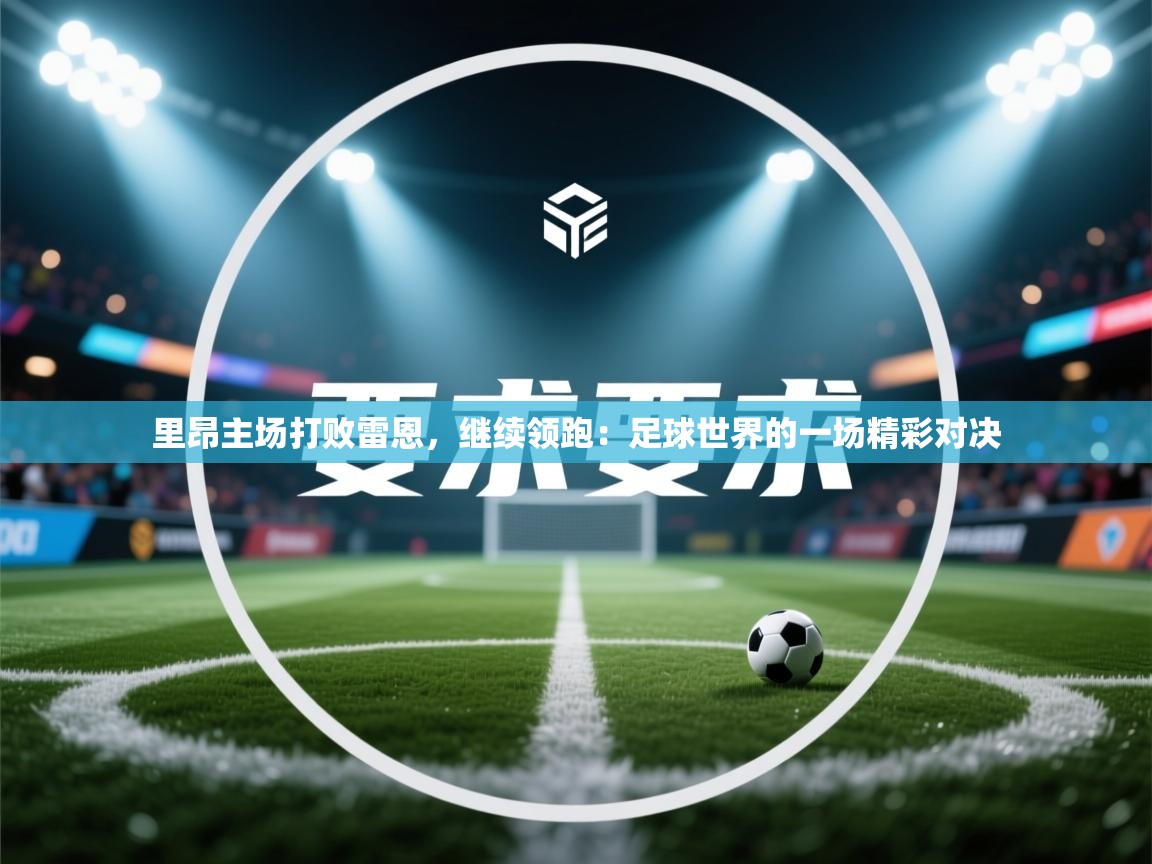 里昂主场打败雷恩，继续领跑：足球世界的一场精彩对决  第1张