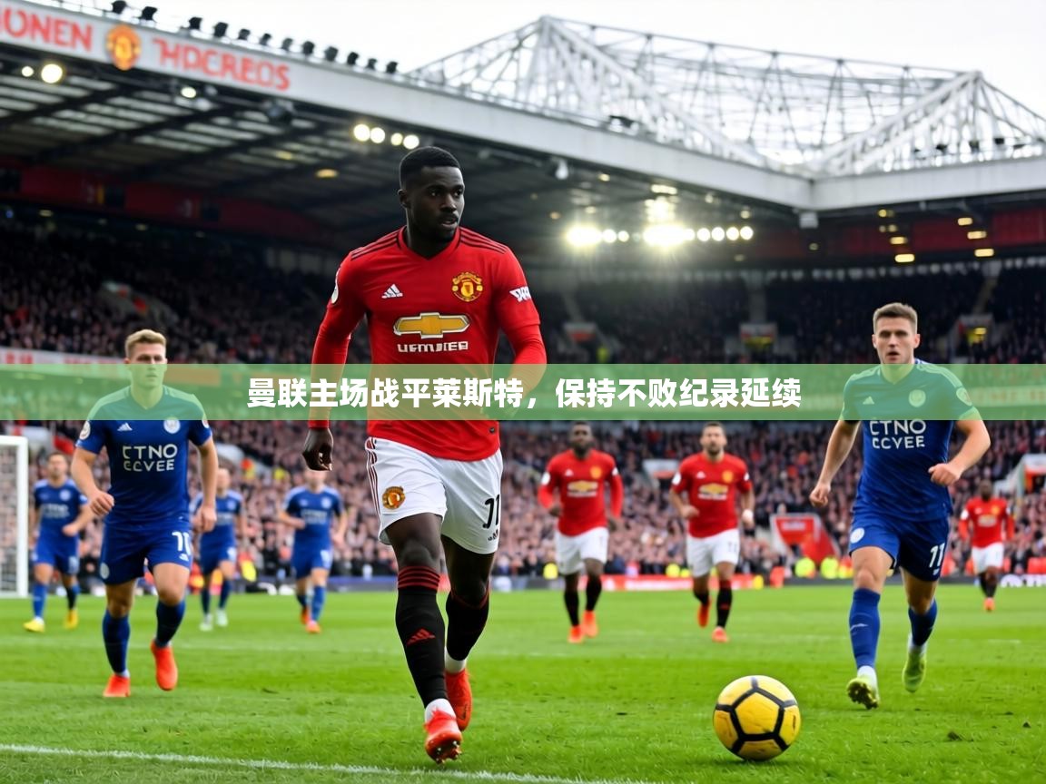 曼联主场战平莱斯特,保持不败纪录延续 第2张