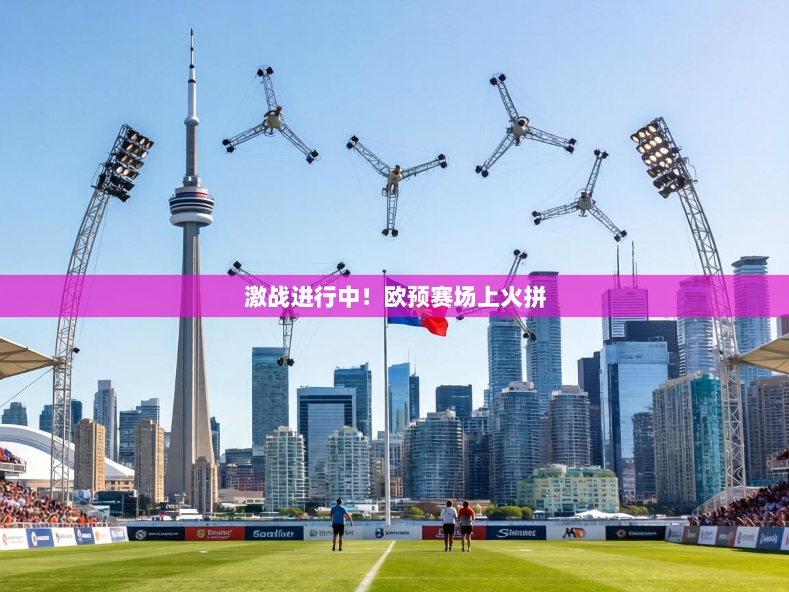 激战进行中!欧预赛场上火拼 第1张