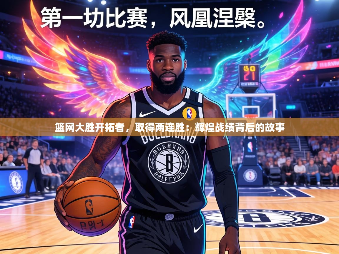 篮网大胜开拓者，取得两连胜：辉煌战绩背后的故事  第1张
