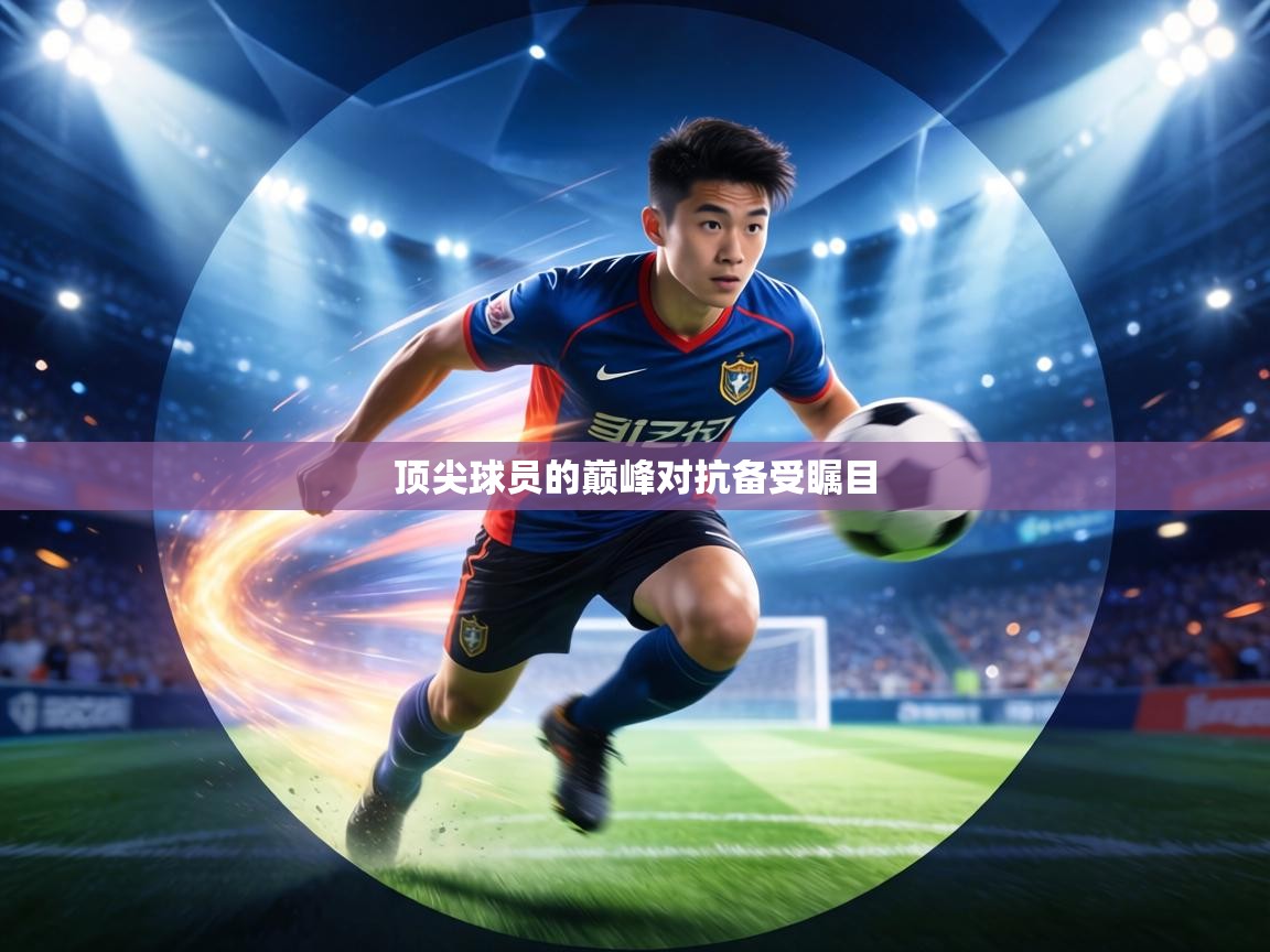 顶尖球员的巅峰对抗备受瞩目 第1张