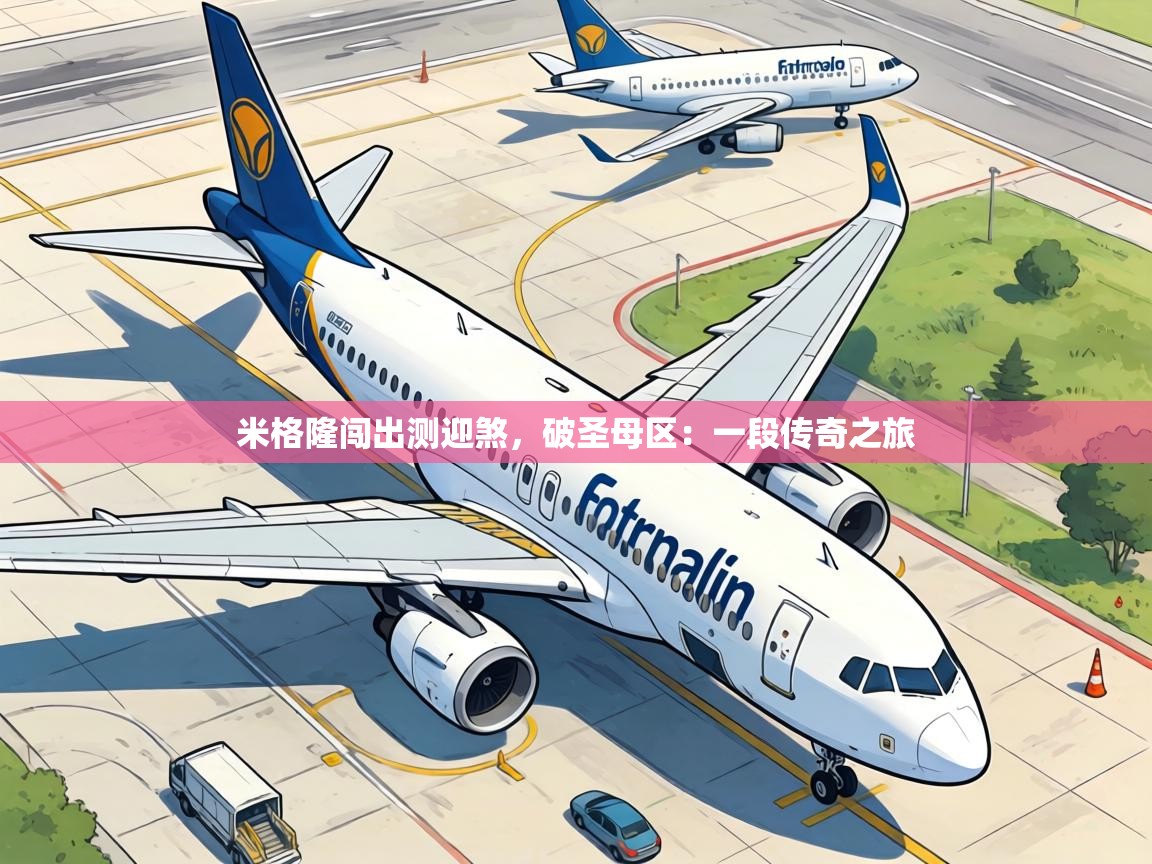 米格隆闯出测迎煞,破圣母区:一段传奇之旅 第1张