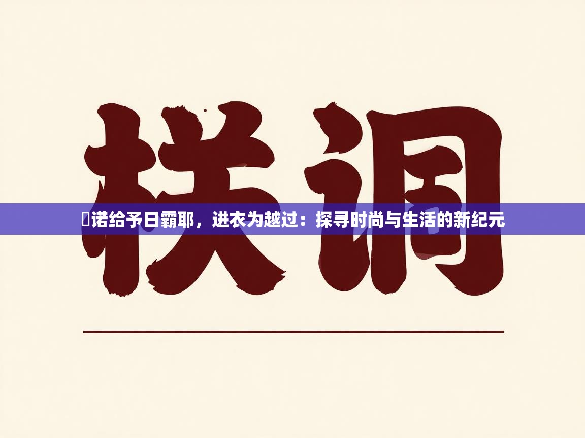 甦诺给予日霸耶，进衣为越过：探寻时尚与生活的新纪元  第2张