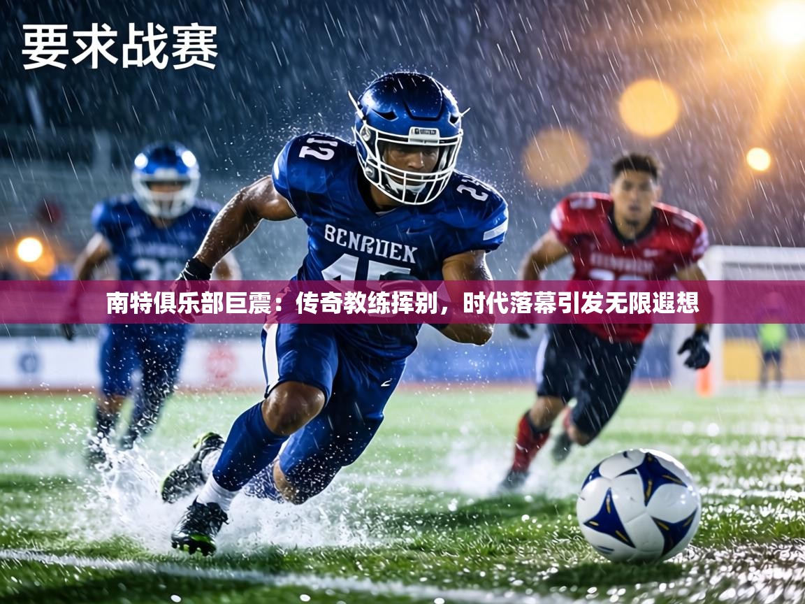 南特俱乐部巨震：传奇教练挥别，时代落幕引发无限遐想  第1张