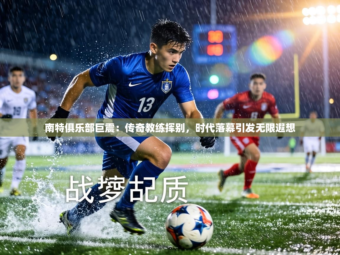 南特俱乐部巨震：传奇教练挥别，时代落幕引发无限遐想  第2张